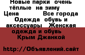 Новые парки, очень тёплые, на зиму -30 › Цена ­ 2 400 - Все города Одежда, обувь и аксессуары » Женская одежда и обувь   . Крым,Джанкой